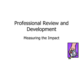 Professional Review and Development Measuring the Impact 
