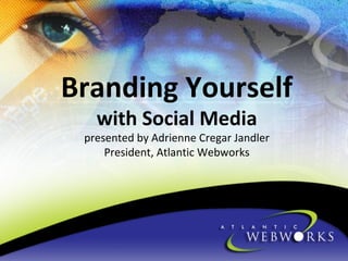 Branding Yourself
with Social Media

presented by Adrienne Cregar Jandler
President, Atlantic Webworks

 