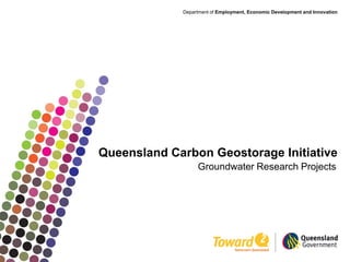 Department of Employment, Economic Development and Innovation




Queensland Carbon Geostorage Initiative
                  Groundwater Research Projects
 