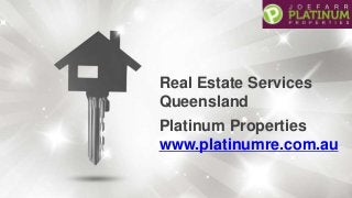Platinum Properties
www.platinumre.com.au
Real Estate Services
Queensland
 