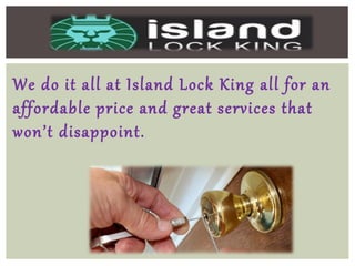 We do it all at Island Lock King all for an
affordable price and great services that
won’t disappoint.
 