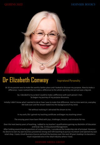 Queens 2022 HOINSER BOOK’S
HOINSER MEDIA GROUP
Inspirational Personality
Dr Elizabeth Conway
At 16 my passion was to make ...
