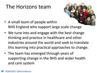 #QNIS2017 @HelenBevan#QNIS2017 @HelenBevan
The Horizons team
• A small team of people within
NHS England who support large...