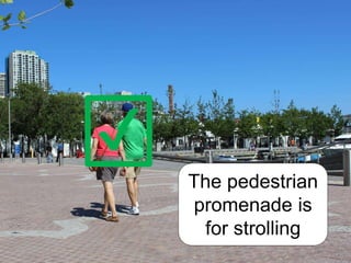 ✔
The pedestrian
promenade is
for strolling
 