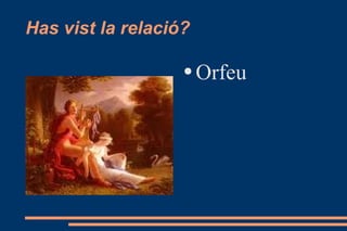 Has vist la relació? Orfeu 