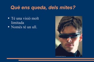 Què ens queda, dels mites? Té una visió molt limitada Només té un ull. 