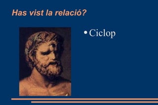 Has vist la relació? Ciclop 