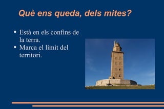 Què ens queda, dels mites? Està en els confins de la terra. Marca el límit del territori. 