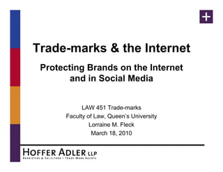 Trade-marks & the Internet
 Protecting Brands on the Internet
        and in Social Media
          d i S i l M di


            LAW 451 Trade-marks
      Faculty of Law, Queen’s University
            y        ,                 y
               Lorraine M. Fleck
                March 18, 2010
 