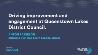 Driving improvement and
engagement at Queenstown Lakes
District Council.
ANTON PATERSON
Business Systems Team Leader, QDLC
 