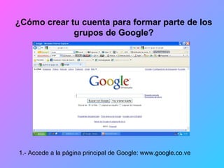 ¿Cómo crear tu cuenta para formar parte de los grupos de Google? 1.- Accede a la página principal de Google: www.google.co.ve 
