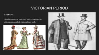 VICTORIAN PERIOD
FASHION:
-Fashions of the Victorian period created an
often exaggerated,.ostentatious look.
-
 