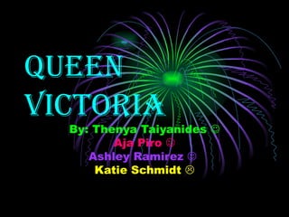Queen Victoria By: Thenya Taiyanides   Aja Piro   Ashley Ramirez     Katie Schmidt   