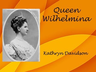 Queen Wilhelmina Kathryn Davidson 