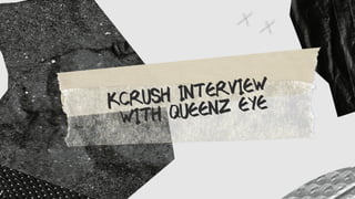 KCRUSH INTERVIEW
WITH QUEENZ EYE
 
