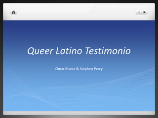 Queer Latino Testimonio
Omar Rivera & Stephen Percy
 