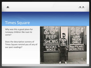 Times Square
Why was this a good place for
runaway children like Juan to
come?
Does the descriptive scenery of
Times Squar...