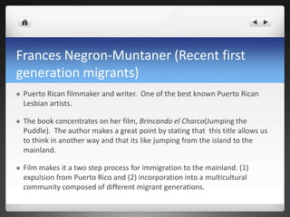 Frances Negron-Muntaner (Recent first
generation migrants)
 Puerto Rican filmmaker and writer. One of the best known Puer...