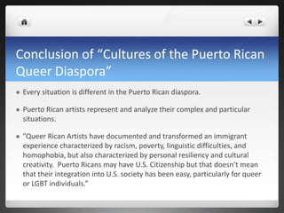 Conclusion of “Cultures of the Puerto Rican
Queer Diaspora”
 Every situation is different in the Puerto Rican diaspora.
...