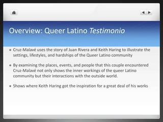 Overview: Queer Latino Testimonio
 Cruz-Malavé uses the story of Juan Rivera and Keith Haring to illustrate the
settings,...