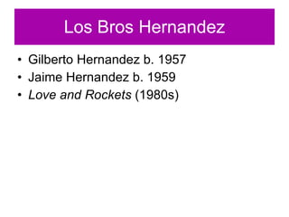 Los Bros Hernandez Gilberto Hernandez b. 1957 Jaime Hernandez b. 1959 Love and Rockets  (1980s) 