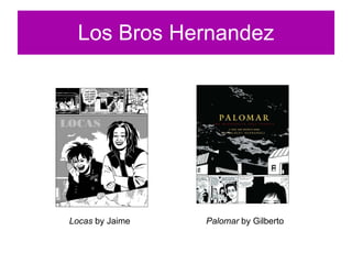 Los Bros Hernandez Locas  by Jaime Palomar  by Gilberto 
