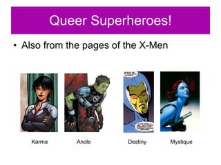 Queer Superheroes! Also from the pages of the X-Men Karma Anole Destiny Mystique 