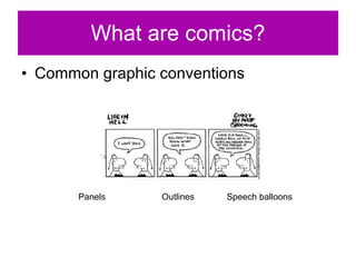 Common graphic conventions What are comics? Panels Outlines Speech balloons 