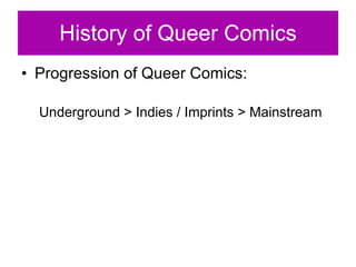History of Queer Comics Progression of Queer Comics: Underground > Indies / Imprints > Mainstream 