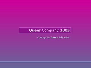 Concept by  Gerry  Schneider Queer  Company  2005 