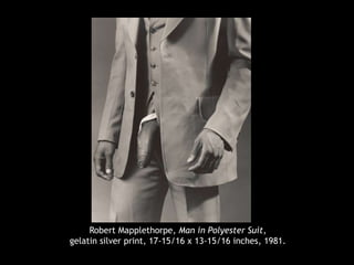 Robert Mapplethorpe, Man in Polyester Suit,
gelatin silver print, 17-15/16 x 13-15/16 inches, 1981.
 
