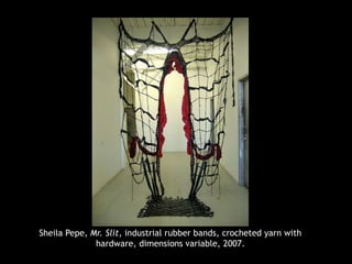 Sheila Pepe, Mr. Slit, industrial rubber bands, crocheted yarn with
hardware, dimensions variable, 2007.
 