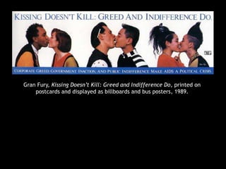 Gran Fury, Kissing Doesn’t Kill: Greed and Indifference Do, printed on
postcards and displayed as billboards and bus posters, 1989.
 