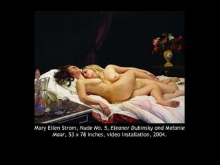 Mary Ellen Strom, Nude No. 5, Eleanor Dubinsky and Melanie
Maar, 53 x 78 inches, video installation, 2004.
 