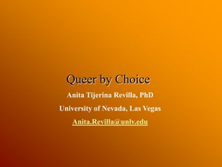 Queer by Choice Anita Tijerina Revilla, PhD University of Nevada, Las Vegas Anita.Revilla@unlv.edu 