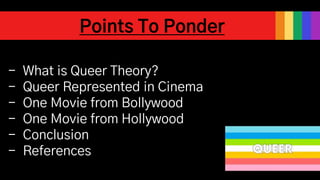 Points To Ponder
- What is Queer Theory?
- Queer Represented in Cinema
- One Movie from Bollywood
- One Movie from Hollywo...
