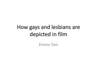 How gays and lesbians are
depicted in film
Emma Tani
 