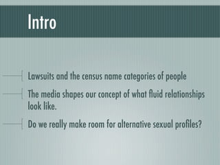Intro	

Lawsuits and the census name categories of people
The media shapes our concept of what ﬂuid relationships
look lik...