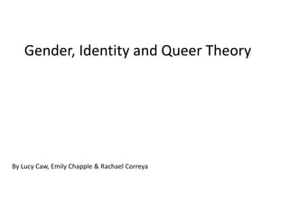 Gender, Identity and Queer Theory




By Lucy Caw, Emily Chapple & Rachael Correya
 
