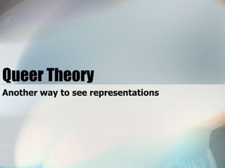 Queer Theory
Another way to see representations

 