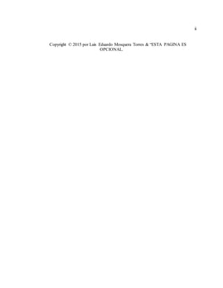 ii
Copyright © 2015 por Luis Eduardo Mosquera Torres & “ESTA PAGINA ES
OPCIONAL.
 