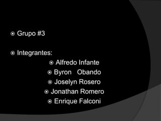    Grupo #3

   Integrantes:
               Alfredo Infante
               Byron Obando
               Joselyn Rosero
              Jonathan Romero
               Enrique Falconi
 