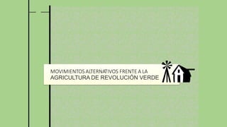 MOVIMIENTOS ALTERNATIVOS FRENTE A LA
AGRICULTURA DE REVOLUCIÓN VERDE
 
