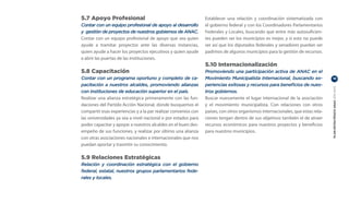 5.7 Apoyo Profesional                                           Establecer una relación y coordinación sistematizada con
Contar con un equipo profesional de apoyo al desarrollo         el gobierno federal y con los Coordinadores Parlamentarios
y gestión de proyectos de nuestros gobiernos de ANAC.           Federales y Locales, buscando que entre más autosuficien-
Contar con un equipo profesional de apoyo que sea quien         tes pueden ser los municipios es mejor, y si esto no puede
ayude a tramitar proyectos ante las diversas instancias,        ser así que los diputados federales y senadores puedan ser
quien ayude a hacer los proyectos ejecutivos y quien ayude      padrinos de algunos municipios para la gestión de recursos.
a abrir las puertas de las instituciones.
                                                                5.10 Internacionalización
5.8 Capacitación                                                Promoviendo una participación activa de ANAC en el
Contar con un programa oportuno y completo de ca-               Movimiento Municipalista Internacional, buscando ex-            19

pacitación a nuestros alcaldes, promoviendo alianzas            periencias exitosas y recursos para beneficios de nues-




                                                                                                                                PLAN ESTRATÉGICO ANAC 2011-2013
con instituciones de educación superior en el país.             tros gobiernos.
Realizar una alianza estratégica primeramente con las fun-      Buscar nuevamente el lugar internacional de la asociación
daciones del Partido Acción Nacional, donde busquemos el        y el movimiento municipalista. Con relaciones con otros
compartir esas experiencias y a la par realizar convenios con   países, con otros organismos internacionales, que estas rela-
las universidades ya sea a nivel nacional o por estados para    ciones tengan dentro de sus objetivos también el de atraer
poder capacitar y apoyar a nuestros alcaldes en el buen des-    recursos económicos para nuestros proyectos y beneficios
empeño de sus funciones, y realizar por último una alianza      para nuestros municipios.
con otras asociaciones nacionales e internacionales que nos
puedan aportar y trasmitir su conocimiento.

5.9 Relaciones Estratégicas
Relación y coordinación estratégica con el gobierno
federal, estatal, nuestros grupos parlamentarios fede-
rales y locales.
 
