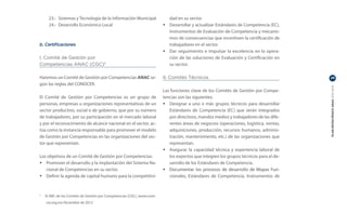23.-	 Sistemas y Tecnología de la Información Municipal              dad en su sector.
     24.-	 Desarrollo Económico Local                                  •	 Desarrollar y actualizar Estándares de Competencia (EC),
                                                                          Instrumentos de Evaluación de Competencia y mecanis-
                                                                          mos de consecuencias que incentiven la certificación de
b. Certificaciones                                                        trabajadores en el sector.
                                                                       •	 Dar seguimiento e impulsar la excelencia en la opera-
I. Comité de Gestión por                                                  ción de las soluciones de Evaluación y Certificación en
Competencias ANAC (CGC)5                                                  su sector.

Haremos un Comité de Gestión por Competencias ANAC se-                 II. Comités Técnicos                                           29

gún las reglas del CONOCER.




                                                                                                                                      PLAN ESTRATÉGICO ANAC 2011-2013
                                                                       Las funciones clave de los Comités de Gestión por Compe-
El Comité de Gestión por Competencias es un grupo de                   tencias son las siguientes:  
personas, empresas u organizaciones representativas de un              •	 Designar a uno o más grupos técnicos para desarrollar
sector productivo, social o de gobierno, que por su número                Estándares de Competencia (EC) que serán integrados
de trabajadores, por su participación en el mercado laboral               por directivos, mandos medios y trabajadores de las dife-
y por el reconocimiento de alcance nacional en el sector, ac-             rentes áreas de negocios (operaciones, logística, ventas,
túa como la instancia responsable para promover el modelo                 adquisiciones, producción, recursos humanos, adminis-
de Gestión por Competencias en las organizaciones del sec-                tración, mantenimiento, etc.) de las organizaciones que
tor que representan.                                                      representan.
                                                                       •	 Asegurar la capacidad técnica y experiencia laboral de
Los objetivos de un Comité de Gestión por Competencias:                   los expertos que integren los grupos técnicos para el de-
•	 Promover el desarrollo y la implantación del Sistema Na-               sarrollo de los Estándares de Competencia.
   cional de Competencias en su sector.                                   Documentar los procesos de desarrollo de Mapas Fun-
                                                                       •	���������������������������������������������������
•	 Definir la agenda de capital humano para la competitivi-               cionales, Estándares de Competencia, Instrumentos de



	 El ABC de los Comités de Gestión por Competencias (CGC), www.cono-
5


    cer.org.mx Diciembre de 2012
 