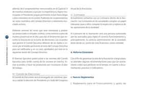 además de 9 vicepresidentes mencionados en el Capítulo X         Anual de la Asociación,
                                  de nuestros estatutos y que por su importancia y logros mu-
                                  nicipales el Presidente juzgue pertinente incluir hasta llegar   V. Comisario
                                  a doce miembros en el comité. Pudiendo los vicepresidentes       Actualmente contamos con un Comisario dentro de la Aso-
                                  ser estos miembros del Consejo Directivo o solamente Aso-        ciación. Los Comisarios en las sociedades cumplen un papel
                                  ciados activos.                                                  relevante, pues a ellos compete la inspección y vigilancia de
                                                                                                   las operaciones de la sociedad.
                                  Deberán sesionar las veces que sean necesarias y podrán
                                  ser presenciales o virtuales (online), como mínimo cuatro de     El Comisario de la Asociación será una persona autorizada
40                                manera presencial en el año; para dar el dinamismo que ne-       por los asociados para vigilar el correcto funcionamiento y,
                                  cesita la Asociación en la toma de decisiones. Los acuerdos      principalmente, la correcta administración de la sociedad,
PLAN ESTRATÉGICO ANAC 2011-2013




                                  que genere el Comité Ejecutivo deberán de ser dados a co-        tanto desde un punto de vista financiero, como contable.
                                  nocer por el medio pertinente al resto del Consejo Directivo
                                  para ser ratificados y, en su caso, aprobados por éste en la
                                  siguiente sesión de Consejo Directivo.                           b. Reforma Estatutaria

                                  El Director Ejecutivo podrá asistir a las sesiones del Comité    Con el fin de garantizar la vida de la Asociación a largo plazo,
                                  Ejecutivo para rendir cuenta de los asuntos en marcha, to-       se atienden algunas recomendaciones para que las asocia-
                                  mar acuerdos y hacer las propuestas por incorporar al plan       ciones civiles que perduran en el tiempo, en cuanto a docu-
                                  de trabajo.                                                      mentación, procesos e indicadores.

                                  IV. Comité de Elecciones
                                  El Comité de Elecciones será el encargado de coordinar, ope-     c. Nuevos Reglamentos
                                  rar y validar la elección de Presidente y/o Sede del Congreso
                                                                                                   I. Reglamento para el financiamiento y gasto de
 