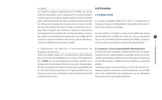 la ANAC                                                          6.8 Eventos
Los ingresos, egresos y patrimonio de la ANAC, por ser de
todos los Asociados, y una organización de carácter público      a. Congreso Anual
e interés general; no deben quedar sujetos a la discrecionali-
dad ni arbitrio personal de nadie, y cuando así fuere será por   En nuestro calendario ANAC 2011-2013 se contará con un
las atribuciones propias del encargo y en un marco estricto      Congreso Anual con la finalidad de desarrollar temas de in-
de uso. Estos deben ejercerse en base a la existencia de re-     terés para nuestros municipios.
glas claras y lógicas que normen su ejercicio, mecanismos
de transparencia y rendición de cuentas periódicas y conoci-     En este evento se rendirán cuentas de los diferentes temas
das, todo en concordancia a lo expuesto en el código de éti-     desarrollados por la ANAC en el año en curso, se aprobarán      41

ca que los mismos miembros del consejo, oficina ejecutiva y      las cuentas y el informe del Presidente de la ANAC, se expon-




                                                                                                                                 PLAN ESTRATÉGICO ANAC 2011-2013
miembros ANAC han protestado cumplir.                            drá y buscará la aprobación del plan del siguiente año.

II. Reglamento de elección y funcionamiento de                   b. Congresos y Foros Especializados Municipalistas
Órganos Directivos                                               Durante el primer semestre se podrá determinar con exacti-
Tiene por objeto regular los procedimientos democráticos         tud que eventos especializados se pueden lanzar a la comu-
para la elección de candidatas(os) al cargo de Presidenta(e)     nidad municipalista, resaltando entre otra ideas como las de
de la ANAC y/o Coordinadoras(es) Estatales; además de la         los DIF Municipales, Cabildo, finanzas públicas y seguridad
designación de Secretario, Tesorero; así como Vicepresiden-      pública.
tes del Comité Ejecutivo Nacional. Normar las actividades de     Tendremos viajes internacionales, en el mes de octubre visi-
la Comisión Electoral prevista en el Capítulo XVIII de los es-   taremos España y haremos un hermanamiento con la FEMP
tatutos, y normar las actividades de la Secretaría Técnica del   para tener intercambio de experiencias con los diferentes
Comité de Elecciones.                                            municipios de la comunidad española.
 