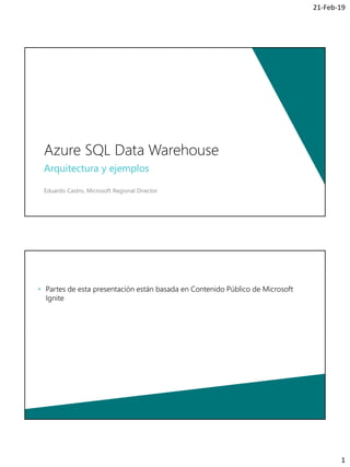 1
21-Feb-19
Arquitectura y ejemplos
Eduardo Castro, Microsoft Regional Director
Azure SQL Data Warehouse
• Partes de esta presentación están basada en Contenido Público de Microsoft
Ignite
 