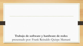 Trabajo de software y hardware de redes
presentado por: Frank Reinaldo Quispe Mamani
 
