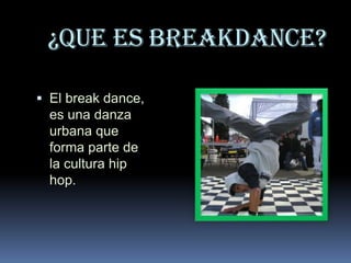  ¿QUE ES BREAKDANCE? El break dance, es una danza urbana que forma parte de la cultura hip hop.  